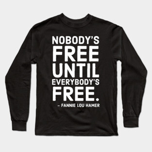 Nobody's Free Until Everybody's Free | Fannie Lou Hamer | Civil Rights | Black Lives Matter Long Sleeve T-Shirt
