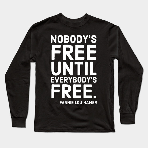 Nobody's Free Until Everybody's Free | Fannie Lou Hamer | Civil Rights | Black Lives Matter Long Sleeve T-Shirt by UrbanLifeApparel