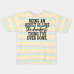 Being an adult is the dumbest thing I've ever done Kids T-Shirt