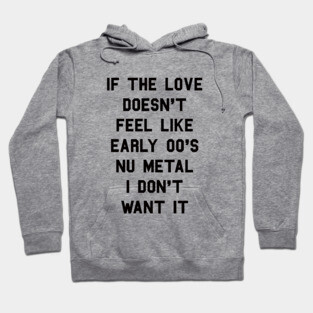 If The Love Doesn't Feel Like Early 00s Nu-Metal I Don't Want It Hoodie