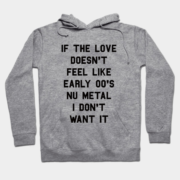 If The Love Doesn't Feel Like Early 00s Nu-Metal I Don't Want It Hoodie by dumbshirts