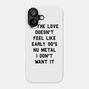 If The Love Doesn't Feel Like Early 00s Nu-Metal I Don't Want It Phone Case