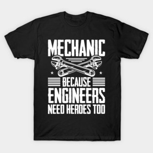 Mechanic Because Even Engineers Need Heroes Funny Mechanical T-Shirt
