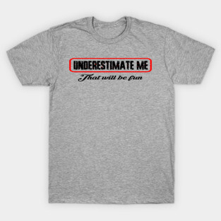 Underestimate me thatll be fun T-Shirt
