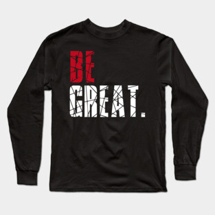 Be Great Long Sleeve T-Shirt