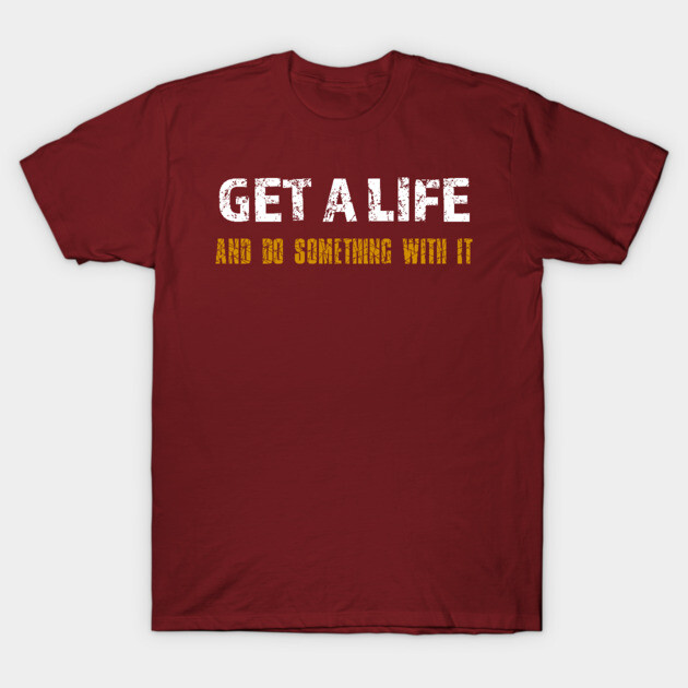 Get a Life T-Shirt by alblais