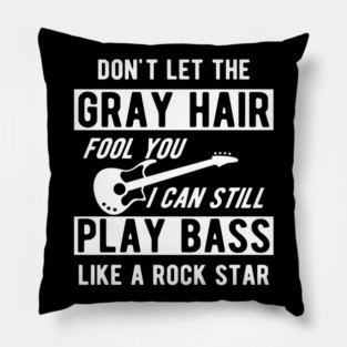 Bass Player - Don't let the gray hair fool you I can still play bass Pillow