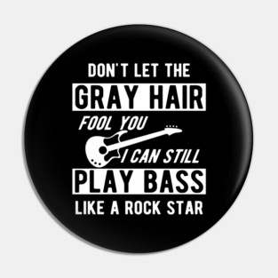 Bass Player - Don't let the gray hair fool you I can still play bass Pin