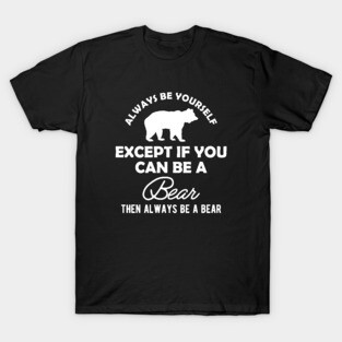 Bear - Always be yourself except if you can be a bear T-Shirt