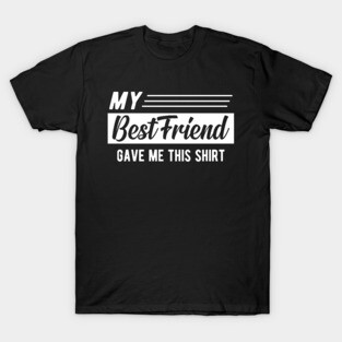 Best friend - My best friend gave me this shirt T-Shirt