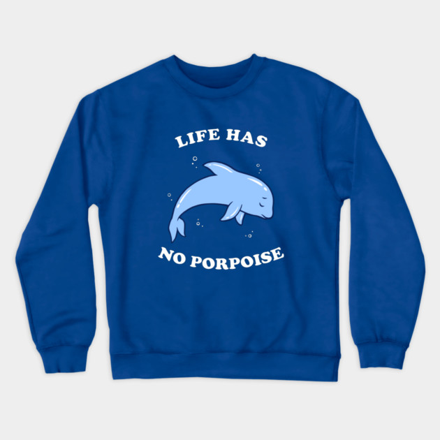 Life Has No Porpoise Crewneck Sweatshirt by dumbshirts