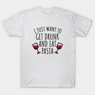 I just want to get drunk and eat pasta T-Shirt