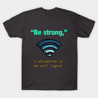 'Be Strong,' I whispered to my wifi signal T-Shirt