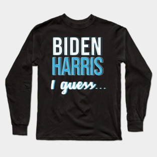 Biden Harris I guess... Long Sleeve T-Shirt