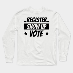 Register Show Up Vote, Vote, Election 2020, Get Out The Vote Long Sleeve T-Shirt