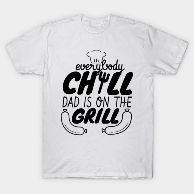 Everybody Chill Dad Is On The Grill, BBQ Quote, Grill Sayings Gift T-Shirt