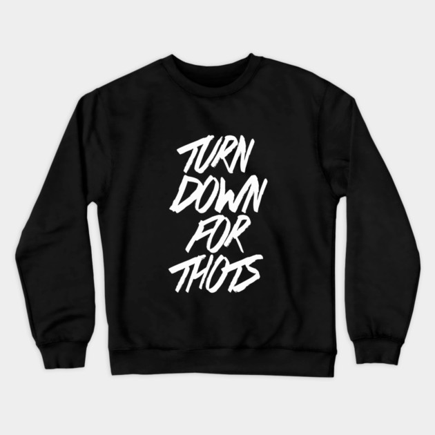 Turn Down For Thots Crewneck Sweatshirt by dumbshirts