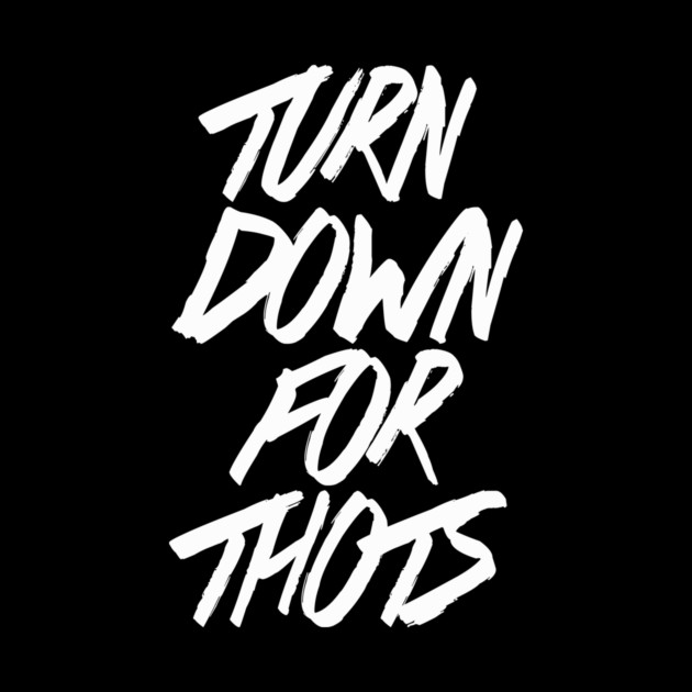 Turn Down For Thots by dumbshirts