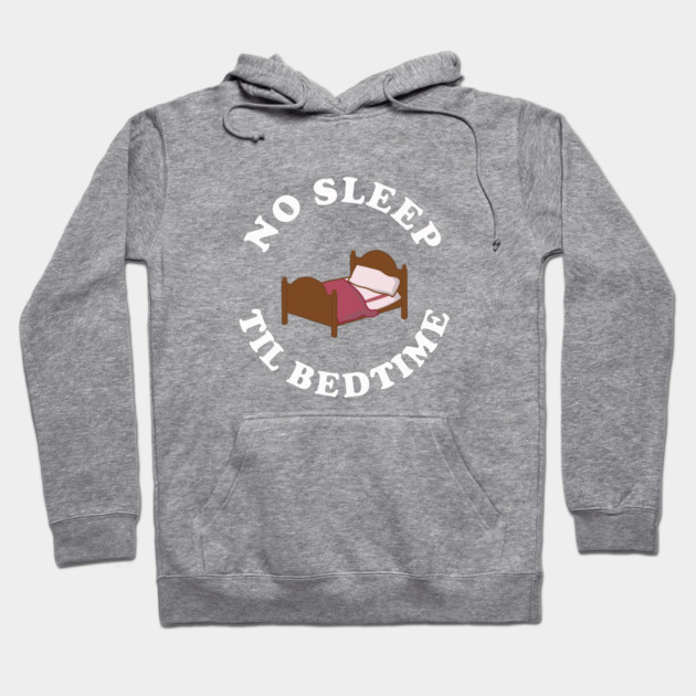 No Sleep Til Bedtime Hoodie by dumbshirts