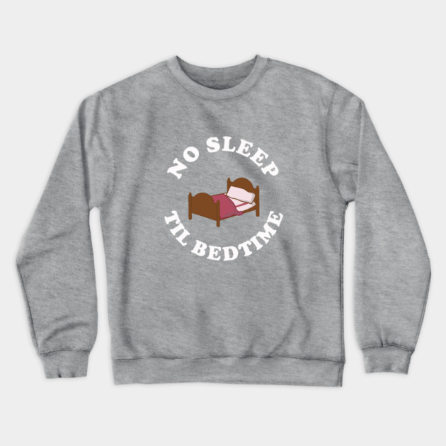 No Sleep Til Bedtime Crewneck Sweatshirt by dumbshirts