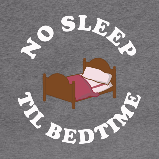 No Sleep Til Bedtime by dumbshirts