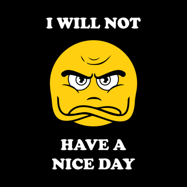 I Will Not Have A Nice Day by dumbshirts