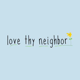Love Thy Neighbor with cute flower T-Shirt