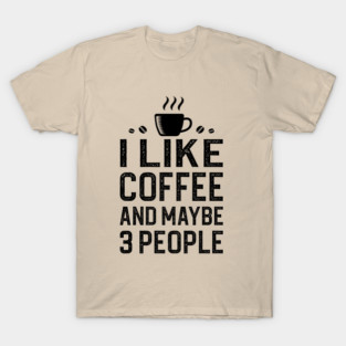 I Like Coffee And Maybe 3 People T-Shirt