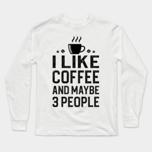 I Like Coffee And Maybe 3 People Long Sleeve T-Shirt