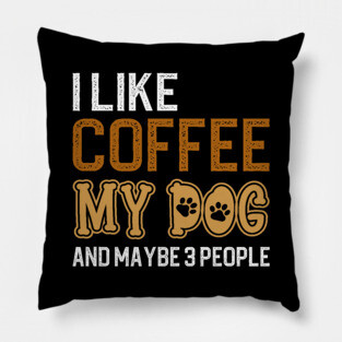 I Like Coffee My Dog And Maybe 3 People Pillow
