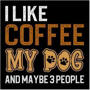I Like Coffee My Dog And Maybe 3 People Posters and Art