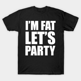 I'm Fat - Let's Party! T-Shirt