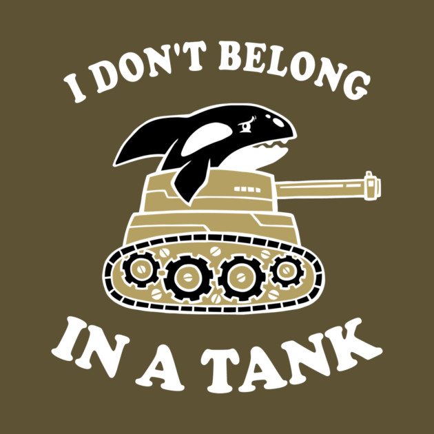 I Don't Belong In A Tank by dumbshirts