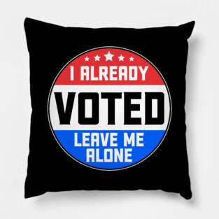 I Already Voted Leave Me Alone Pillow