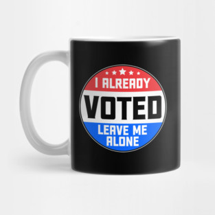 I Already Voted Leave Me Alone Mug