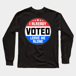 I Already Voted Leave Me Alone Long Sleeve T-Shirt