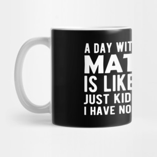 Math - A day without math is like ... Just kidding I have no Idea Mug