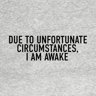 Due to Unfortunate Circumstances, I am Awake T-Shirt