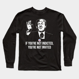 If You're Not Indicted You're Not Invited RNC Long Sleeve T-Shirt