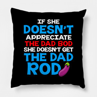 If She Doesn't Appreciate The Dad Bod She Doesn't Get The Dad Rod Pillow