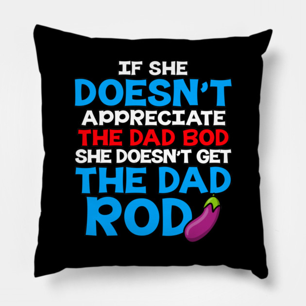 If She Doesn't Appreciate The Dad Bod She Doesn't Get The Dad Rod Pillow by belownormal
