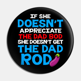 If She Doesn't Appreciate The Dad Bod She Doesn't Get The Dad Rod Pin