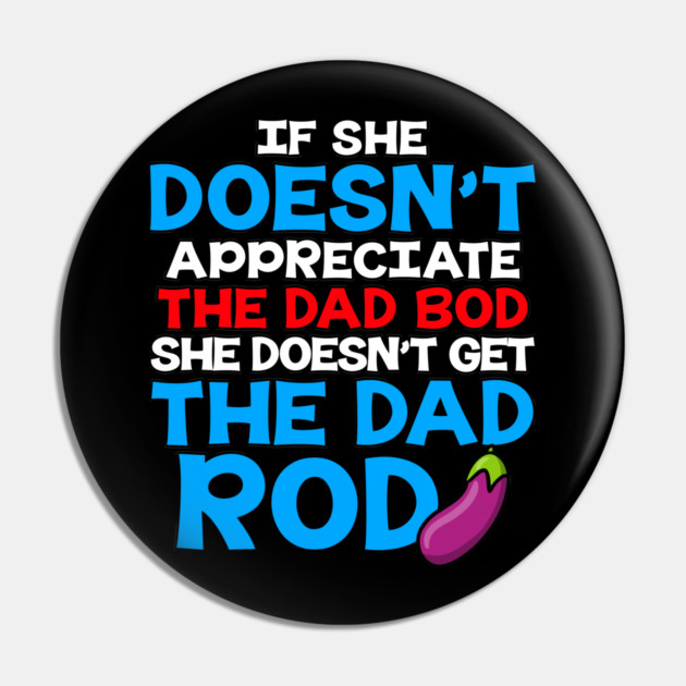 If She Doesn't Appreciate The Dad Bod She Doesn't Get The Dad Rod Pin by belownormal