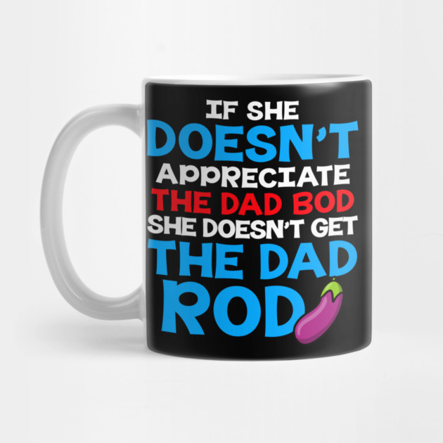 If She Doesn't Appreciate The Dad Bod She Doesn't Get The Dad Rod by belownormal
