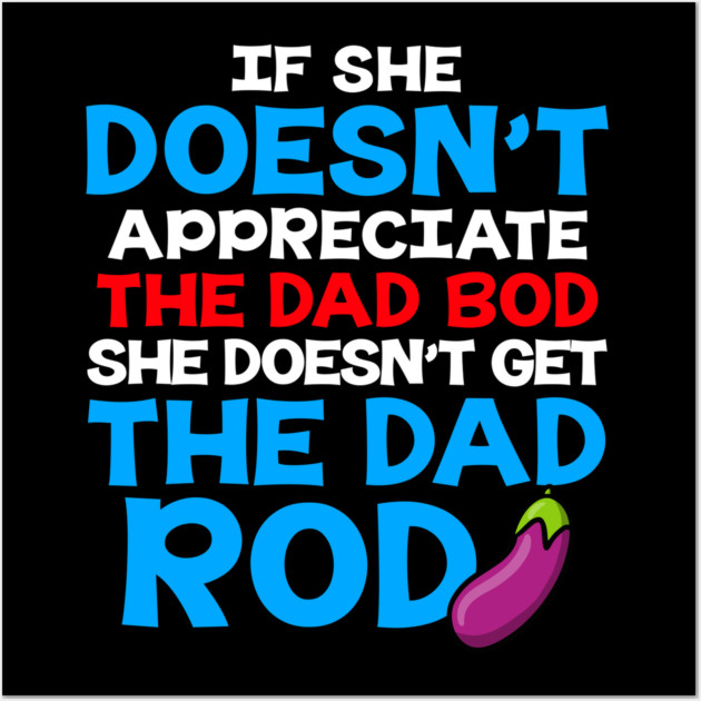 If She Doesn't Appreciate The Dad Bod She Doesn't Get The Dad Rod Wall Art by belownormal