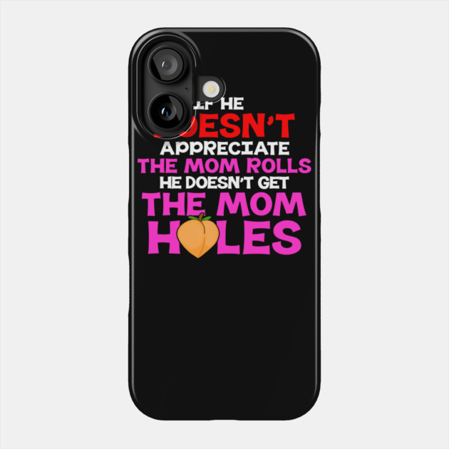 If He Doesn't Appreciate The Mom Rolls He Doesn't Get The Mom Holes Phone Case by belownormal