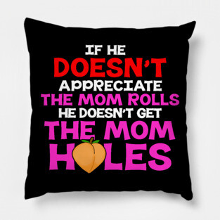 If He Doesn't Appreciate The Mom Rolls He Doesn't Get The Mom Holes Pillow