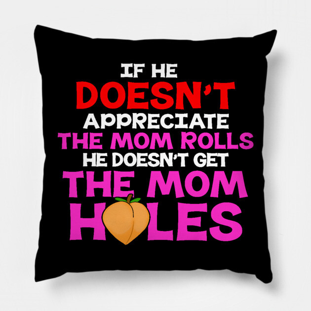 If He Doesn't Appreciate The Mom Rolls He Doesn't Get The Mom Holes Pillow by belownormal