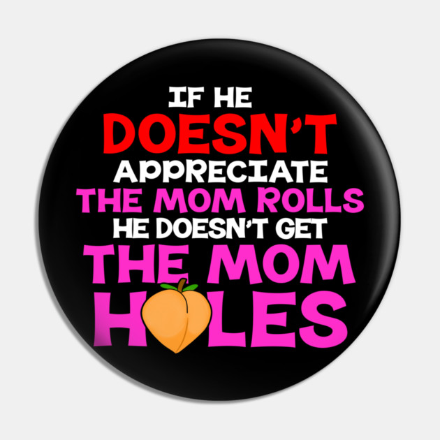 If He Doesn't Appreciate The Mom Rolls He Doesn't Get The Mom Holes Pin by belownormal