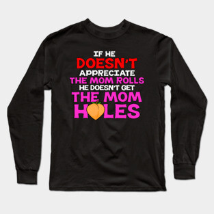 If He Doesn't Appreciate The Mom Rolls He Doesn't Get The Mom Holes Long Sleeve T-Shirt